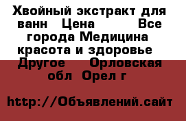 Хвойный экстракт для ванн › Цена ­ 230 - Все города Медицина, красота и здоровье » Другое   . Орловская обл.,Орел г.